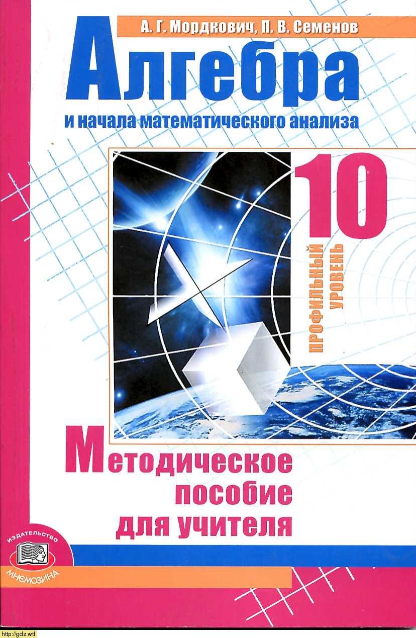 Обложка: А.Г. Мордкович, П.В. Семенов Алгебра и начала математического анализа 10 класс. Профильный уровень. Методическое пособие для учителя